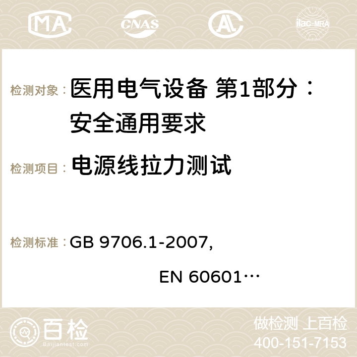 电源线拉力测试 医用电气设备 第1部分：安全通用要求 GB 9706.1-2007, EN 60601-1:2006+A11:2011+A1:2013+A12:2014
IEC 60601-1:2005+A1:2012, AS/NZS 60601.1:2015 8.10