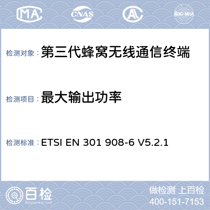 最大输出功率 电磁兼容性和无线频谱事务(ERM)；IMT-2000第三代蜂窝网络的基站(BS)，中继器和用户设备(UE)；第6部分：满足R&TTE指示中的条款3.2的要求的IMT-2000, CDMA TDD (UTRA TDD and E-UTRA TDD) (UE)的协调标准ETSI EN 301 908-6 V5.2.1 ETSI EN 301 908-6 V5.2.1 4.2.4