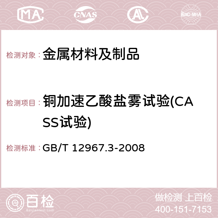 铜加速乙酸盐雾试验(CASS试验) 铝及铝合金阳极氧化膜检测方法 第3部分：铜加速乙酸盐雾试验(CASS试验) GB/T 12967.3-2008