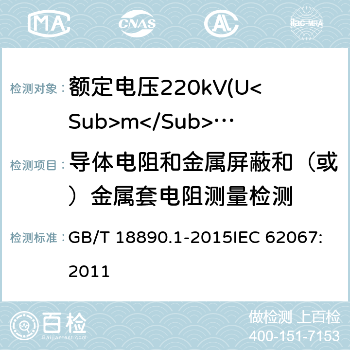 导体电阻和金属屏蔽和（或）金属套电阻测量检测 额定电压220kV(Um=252kV)交联聚乙烯绝缘电力电缆及其附件 第1部分：试验方法和要求 GB/T 18890.1-2015IEC 62067:2011 10.5