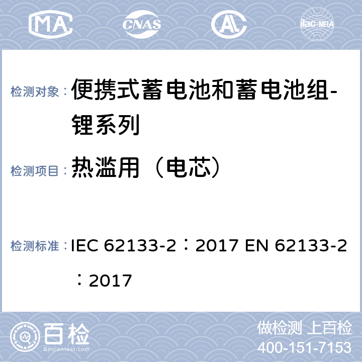 热滥用（电芯） 含碱性或其他非酸性电解质的蓄电池和蓄电池组 便携式密封蓄电池和蓄电池组的安全性要求 第2部分：锂系列 IEC 62133-2：2017 EN 62133-2：2017 7.3.4