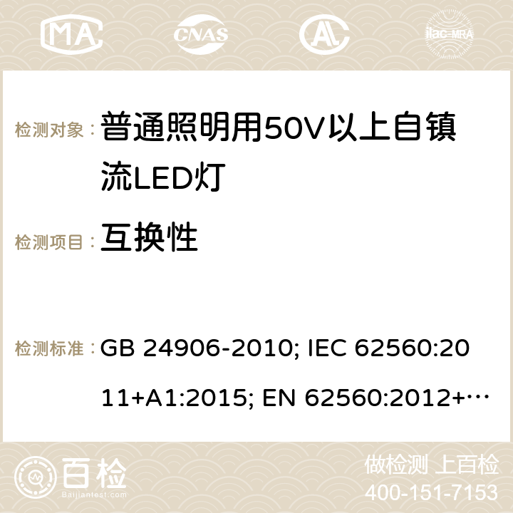 互换性 普通照明用50V以上自镇流LED灯 GB 24906-2010; IEC 62560:2011+A1:2015; EN 62560:2012+A1:2015; AS/NZS 62560: 2017 8