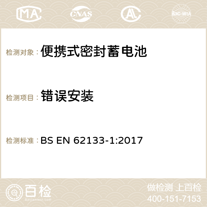 错误安装 含碱性或其它非酸性电解液的蓄电池和蓄电池组——便携式密封蓄电池和由它们组成的便携式电池组的安全要求-第1部分：镍系 BS EN 62133-1:2017 7.3.1