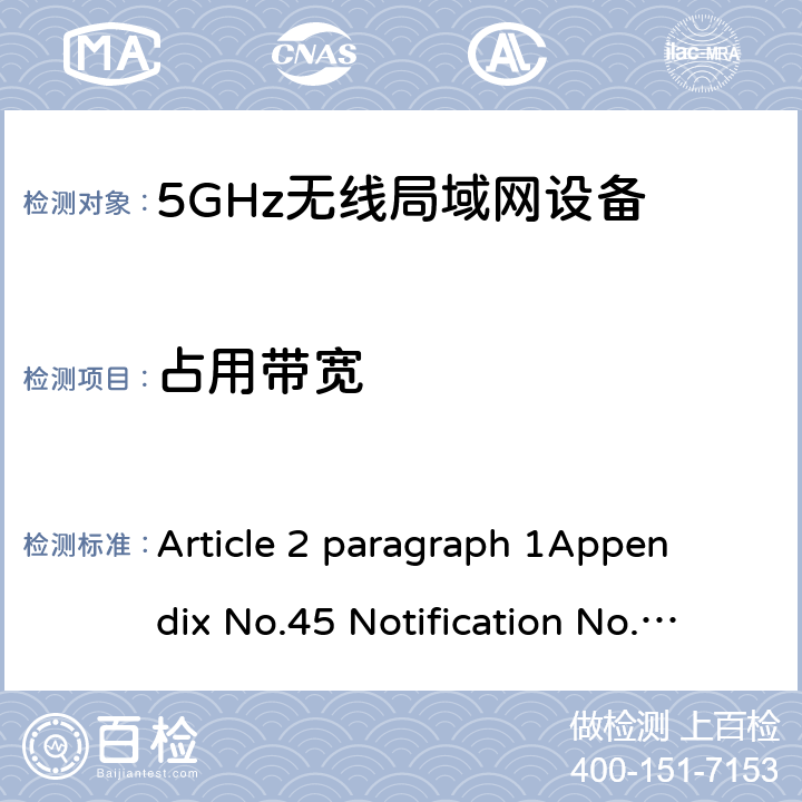 占用带宽 Article 2 paragraph 1
Appendix No.45 Notification No.88 of MIC, 2004 item（19-3）
ARIB STD T-66Ver.3.7(2014) 5 GHz RLAN Article 2 paragraph 1
Appendix No.45 Notification No.88 of MIC, 2004 item（19-3）
ARIB STD T-66Ver.3.7(2014) N/A