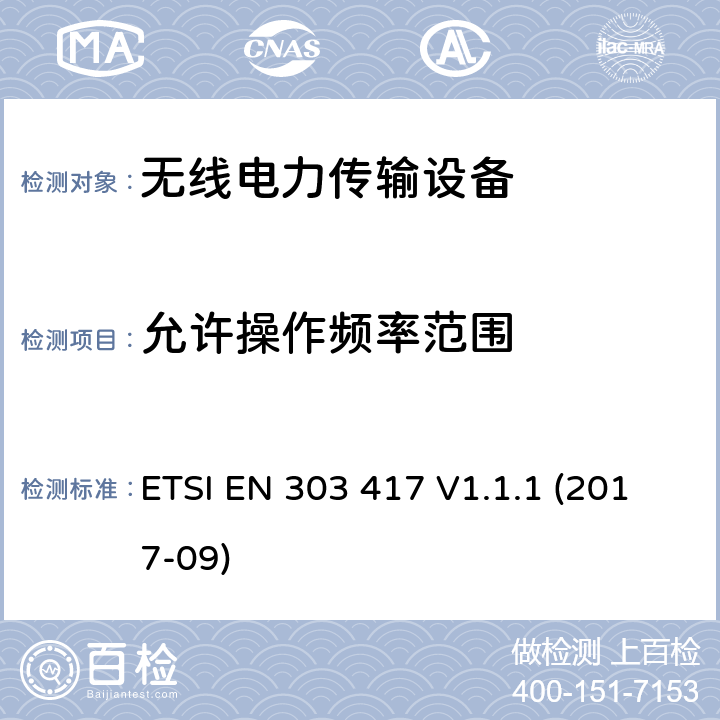 允许操作频率范围 无线电力传输系统，除了无线电波束，使用频率是19-21KHz,59-61KHz,79-90KHz,100-300KHz,6765-6795KHz范围的技术，协调EN的基本要求RED指令第3.2条 ETSI EN 303 417 V1.1.1 (2017-09)