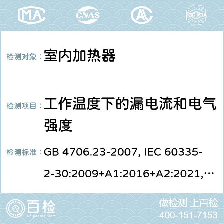 工作温度下的漏电流和电气强度 家用和类似用途电器的安全 第2部分：室内加热器的特殊要求 GB 4706.23-2007, IEC 60335-2-30:2009+A1:2016+A2:2021, EN 60335-2-30:2009+A11:2012+A1:2020+A12:2020, AS/NZS 60335.2.30:2015+A1:2015+A2:2017+A3:2020 13