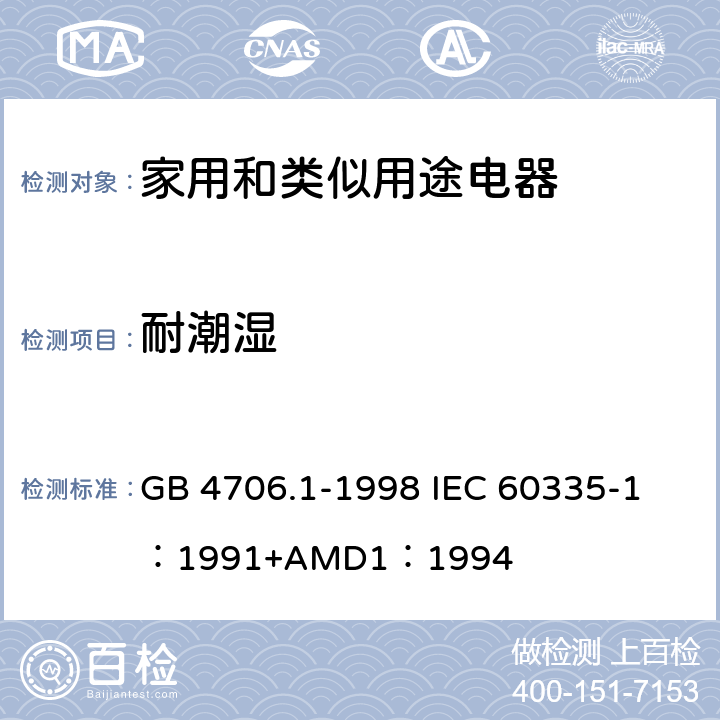 耐潮湿 家用和类似用途电器的安全 第一部分：通用要求 GB 4706.1-1998 
IEC 60335-1：1991+AMD1：1994 15