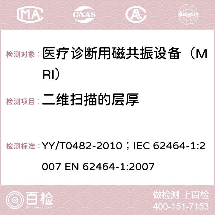 二维扫描的层厚 医用成像磁共振设备主要图像质量参数的测定 YY/T0482-2010；IEC 62464-1:2007 EN 62464-1:2007 4.4