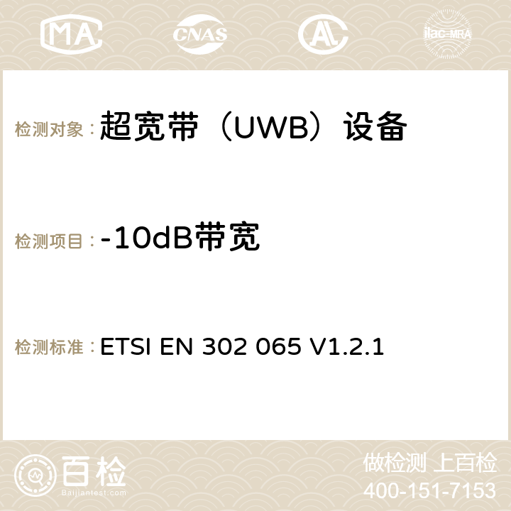 -10dB带宽 《电磁兼容性和无线电频谱事项（ERM）； 使用超宽带技术（UWB）进行通信的短程设备（SRD）； 统一的EN，涵盖R＆TTE指令第3.2条的基本要求》 ETSI EN 302 065 V1.2.1 4.1.1