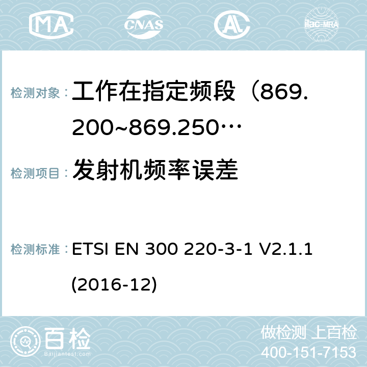 发射机频率误差 短距离设备; 25MHz至1000MHz频率范围的无线电设备; 第3-1部分： 覆盖2014/53/EU 3.2条指令的协调标准要求；工作在指定频段（869.200~869.250MHz）的低占空比高可靠性警报设备 ETSI EN 300 220-3-1 V2.1.1 (2016-12) 4.2.6