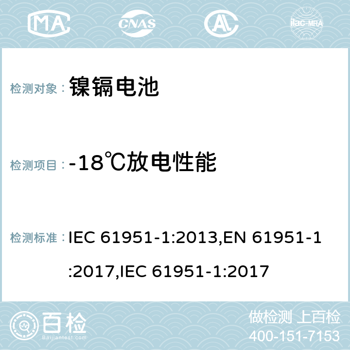 -18℃放电性能 含碱性或其它非酸性电解质的二次电池和蓄电池组便携式密封可再充电单电池第1部分镍镉电池 IEC 61951-1:2013,EN 61951-1:2017,IEC 61951-1:2017 7.3.3