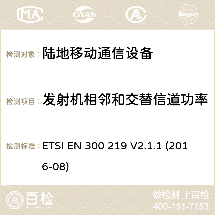 发射机相邻和交替信道功率 陆地移动业务;无线电设备发射信号发起接收器中的具体响应;统一标准涵盖基本要求指令2014/53 / EU第3.2条 ETSI EN 300 219 V2.1.1 (2016-08) 8.4