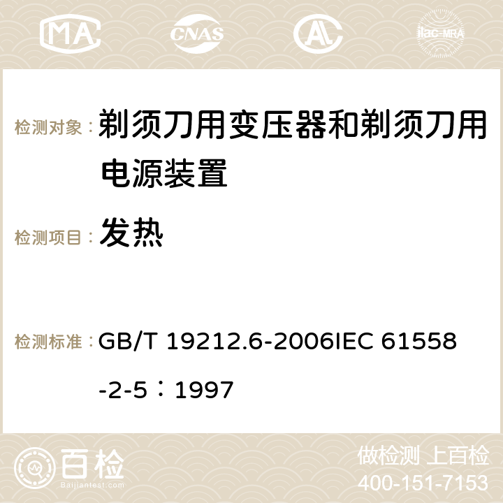 发热 电力变压器、电源装置和类似产品的安全 第6部分：剃须刀用变压器和剃须刀用电源装置的特殊要求 GB/T 19212.6-2006
IEC 61558-2-5：1997 14