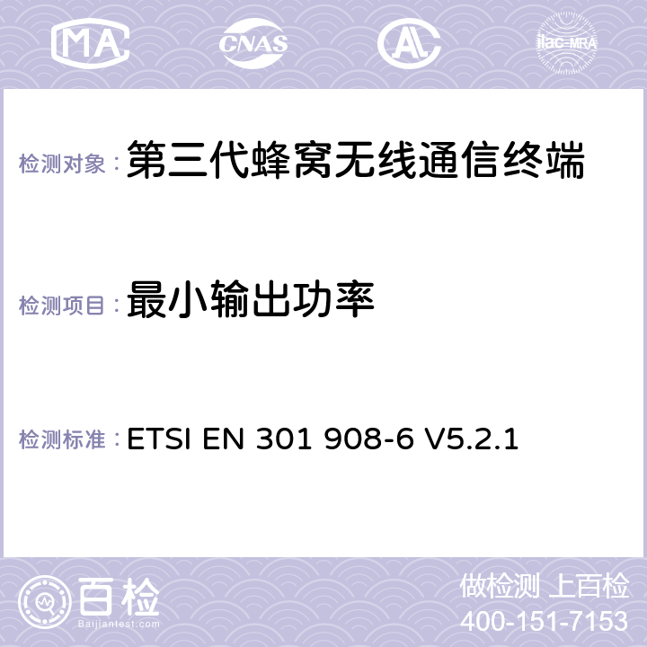 最小输出功率 电磁兼容性和无线频谱事务(ERM)；IMT-2000第三代蜂窝网络的基站(BS)，中继器和用户设备(UE)；第6部分：满足R&TTE指示中的条款3.2的要求的IMT-2000, CDMA TDD (UTRA TDD and E-UTRA TDD) (UE)的协调标准ETSI EN 301 908-6 V5.2.1 ETSI EN 301 908-6 V5.2.1 4.2.5