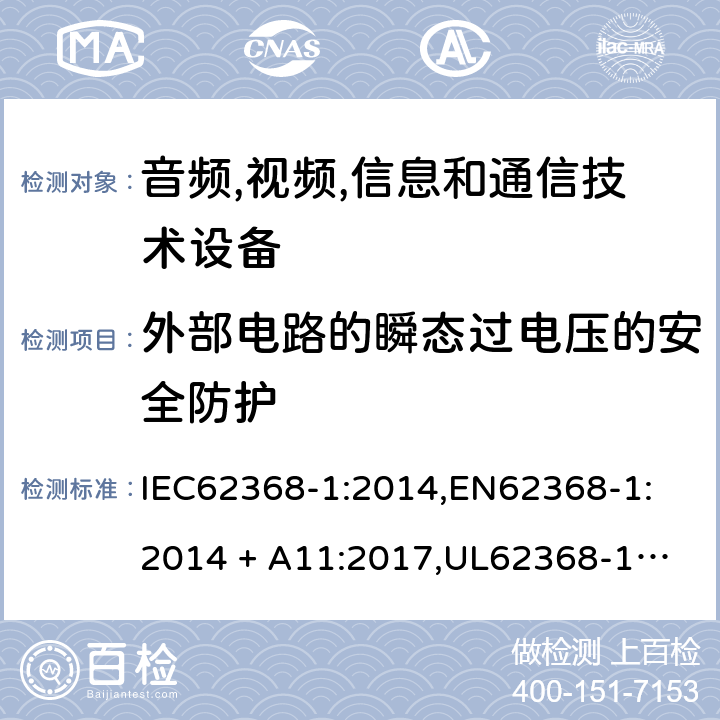 外部电路的瞬态过电压的安全防护 音频/视频、信息技术和通信技术设备 第 1 部分：安全要求 IEC62368-1:2014,
EN62368-1:2014 + A11:2017,
UL62368-1:2014,
CAN/CSA-C22.2 No. 62368-1-14:2014,
AS/NZS 62368.1:2018 5.4.10