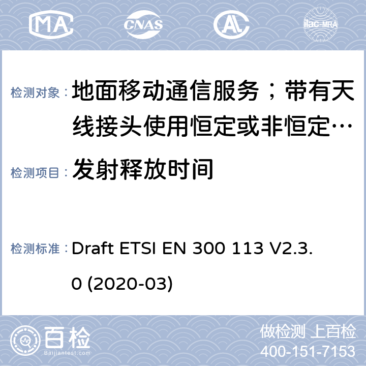 發(fā)射釋放時間 陸地移動服務(wù);用于傳輸數(shù)據(jù)的無線電設(shè)備（和/或語音）使用常數(shù)或非常量信封調(diào)制和天線連接器 Draft ETSI EN 300 113 V2.3.0 (2020-03) 7.8