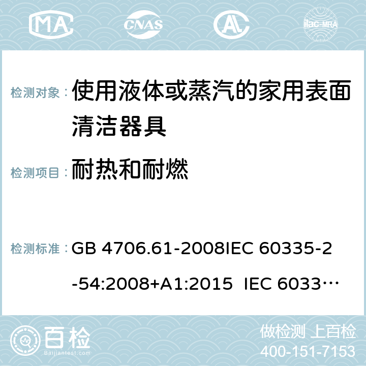 耐熱和耐燃 使用液體或蒸汽的家用表面清潔器具的特殊要求 GB 4706.61-2008
IEC 60335-2-54:2008+A1:2015 IEC 60335-2-54:2008+A1:2015+A2:2019
EN 60335-2-54:2008+A11:2012+A1:2015
AS/NZS 60335.2.54:2010+A1:2010 
AS/NZS 60335.2.54:2010/Amdt 2:2016 30