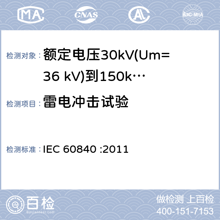 雷电冲击试验 额定电压30kV(Um=36 kV)到150kV(Um=170 kV)挤包绝缘电力电缆及其附件 试验方法和要求 IEC 60840 :2011 12.4.7,10.12,13.2.5,12.3.2.3g),14.4d),15.4.2d)