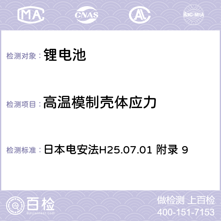 高温模制壳体应力 电气安全法：用于电气设备的技术要求解释 附录9 锂离子蓄电池安全要求 日本电安法H25.07.01 附录 9 9.2.3