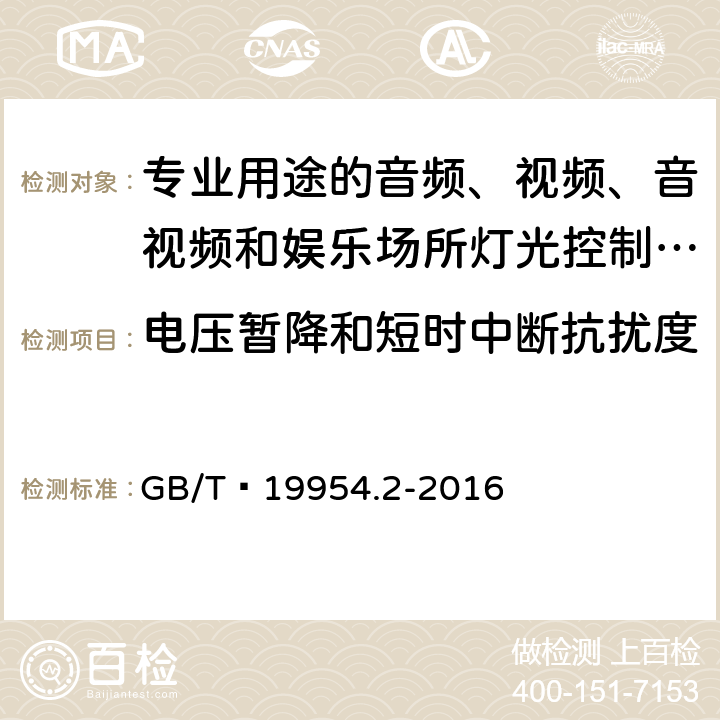 电压暂降和短时中断抗扰度 电磁兼容 专业用途的音频、视频、音视频和娱乐场所灯光控制设备的产品类标准 第2部分：抗扰度 GB/T 19954.2-2016 6