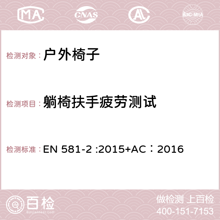 躺椅扶手疲劳测试 户外家具-椅子和桌子露营、家用和公用-第一部分：椅子机械安全和测试方法 EN 581-2 :2015+AC：2016 6.2