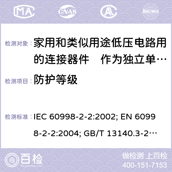 防护等级 家用和类似用途低压电路用的连接器件　第2部分：作为独立单元的带无螺纹型夹紧件的连接器件的特殊要求 IEC 60998-2-2:2002; EN 60998-2-2:2004; GB/T 13140.3-2008; AS/NZS IEC 60998.2.2:2012 12.3