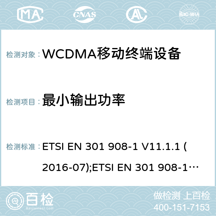 最小输出功率 IMT蜂窝网络；欧洲协调标准；包含RED指令条款3.2的基本要求；第一部分：介绍和基本要求；第二部分：CDMA直接扩频（UTRA FDD）用户设备 ETSI EN 301 908-1 V11.1.1 (2016-07);ETSI EN 301 908-1 V13.1.1 (2019-11);ETSI EN 301 908-2 V11.1.2 (2017-08); ETSI EN 301 908-2 V13.1.1 (2020-06)