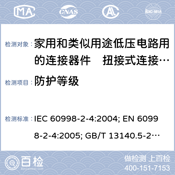 防护等级 家用和类似用途低压电路用的连接器件　第2部分：扭接式连接器件的特殊要求 IEC 60998-2-4:2004; EN 60998-2-4:2005; GB/T 13140.5-2008; AS/NZS IEC 60998.2.4:2012 12.3