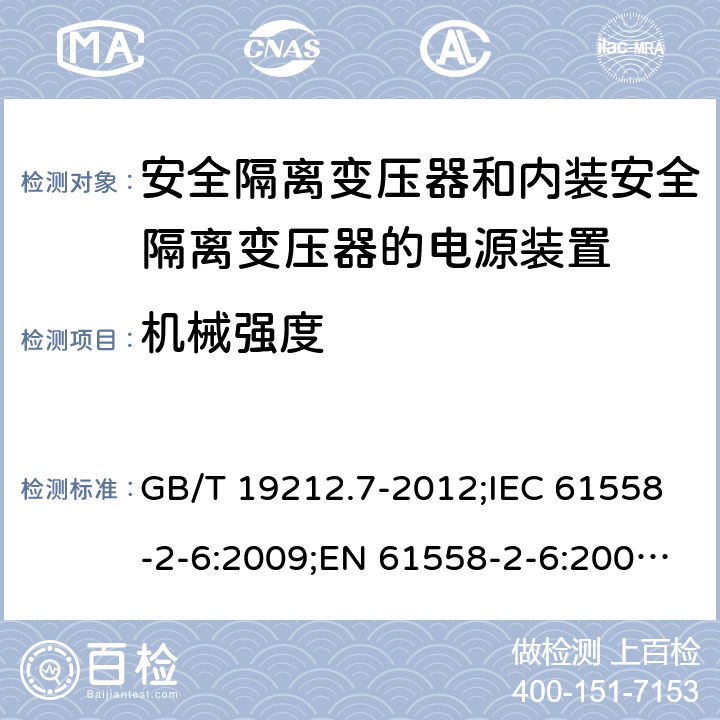 机械强度 电源电压为1100 V及以下的变压器、电抗器、电源装置和类似产品的安全　第7部分：安全隔离变压器和内装安全隔离变压器的电源装置的特殊要求和试验 GB/T 19212.7-2012;IEC 61558-2-6:2009;EN 61558-2-6:2009;AS/NZS 61558.2.6:2009+A1:2012 16