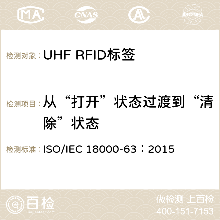 从“打开”状态过渡到“清除”状态 IEC 18000-63:2015 信息技术.项目管理的射频识别.第63部分:860至960MHz的空中接口Type C参数； ISO/IEC 18000-63：2015