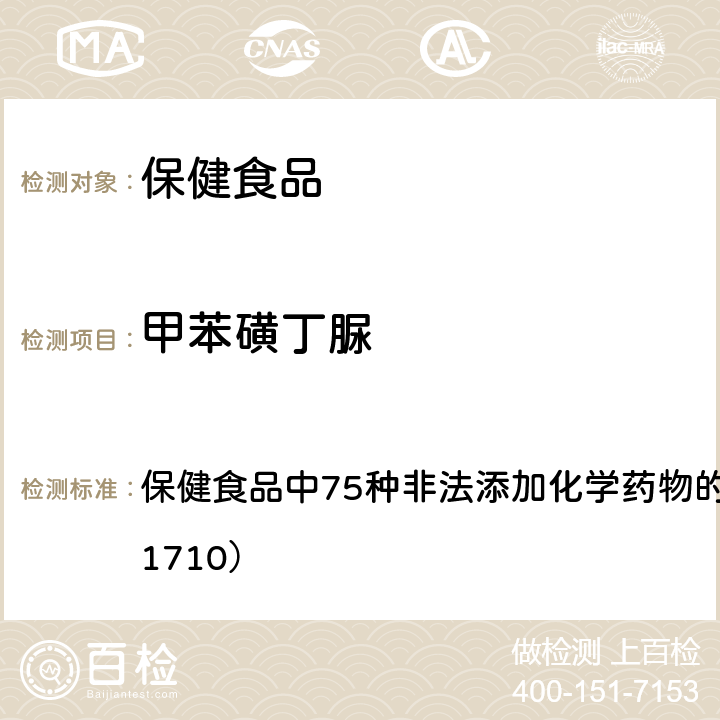 甲苯磺丁脲 总局关于发布《保健食品中75种非法添加化学药物的检测》等3项食品补充检验方法的公告（2017年第138号） 附件1： 保健食品中75种非法添加化学药物的检测 （BJS 201710）