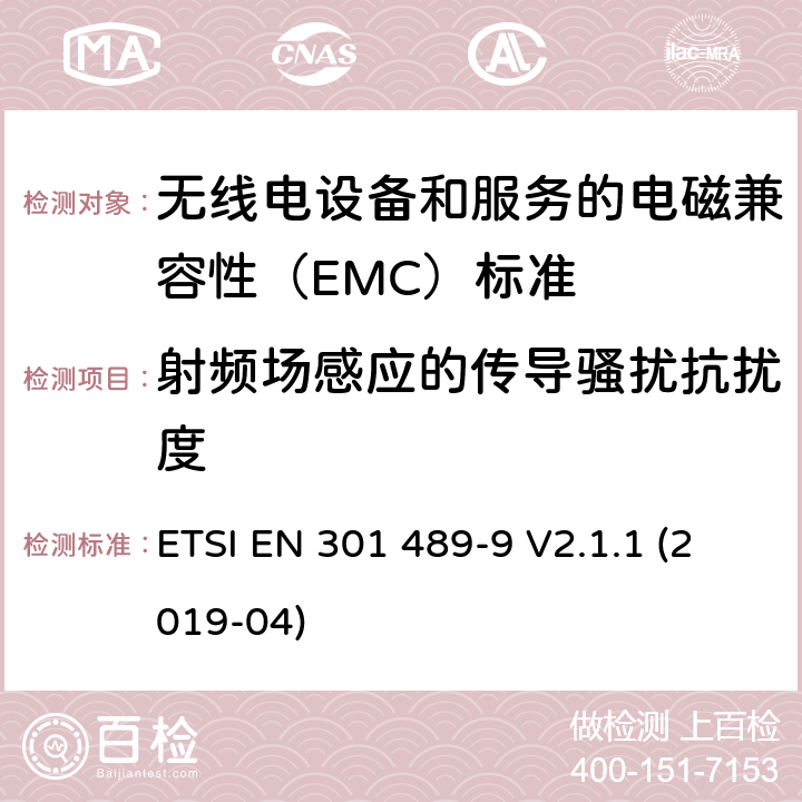 射频场感应的传导骚扰抗扰度 无线电设备和服务的电磁兼容性（EMC）标准； 第9部分:无线麦克风,类似的射频（RF）音频链接设备,无绳音频和入耳式监视设备的特定条件； 涵盖2014/53 / EU指令第3.1（b）条基本要求的统一标准 ETSI EN 301 489-9 V2.1.1 (2019-04) 7.2