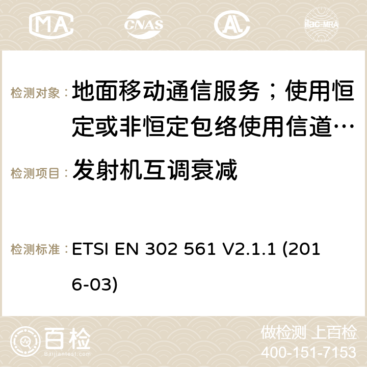 发射机互调衰减 地面移动通信服务；使用恒定或非恒定包络使用信道带宽为25kHz, 50kHz, 100kHz或者150kHz的无线电设备;覆盖2014/53/EU 3.2条指令协调标准要求 ETSI EN 302 561 V2.1.1 (2016-03) 7.5,