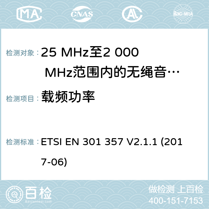 载频功率 ETSI EN 301 357 25 MHz至2 000 MHz范围内的无绳音频设备； 涵盖指令2014/53/欧盟第3.2条基本要求的协调标准  V2.1.1 (2017-06) 8.5