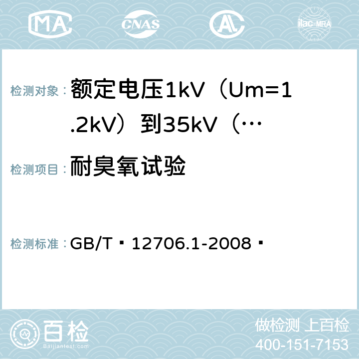 耐臭氧试验 额定电压1kV（Um=1.2kV）到35kV（Um=40.5kV）挤包绝缘电力电缆及附件 第1部分：额定电压1kV（Um=1.2kV）和3kV（Um=3.6kV）电缆 GB/T 12706.1-2008  18.1