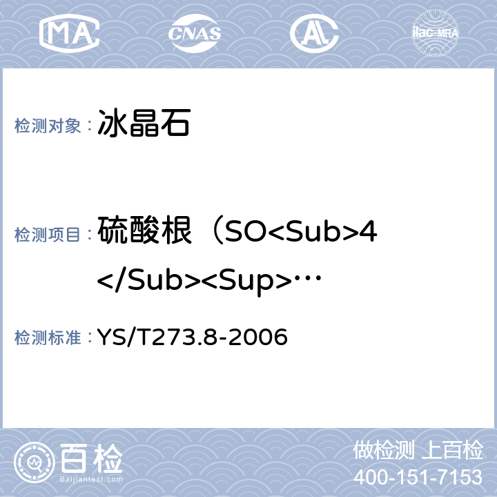 硫酸根（SO<Sub>4</Sub><Sup>-</Sup>）量 冰晶石化学分析方法和物理性能测定方法 第8部分: 硫酸钡重量法测定硫酸根含量 YS/T273.8-2006