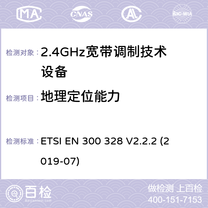 地理定位能力 宽带传输系统; 

ETSI EN 300 328 V2.2.2 (2019-07) 4.3.1.13 or 4.3.2.12