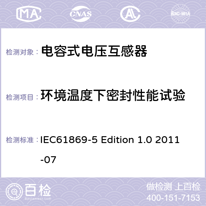 环境温度下密封性能试验 互感器第5部分：电容式电压互感器的补充技术要求 IEC61869-5 Edition 1.0 2011-07 7.2.8、7.3.7