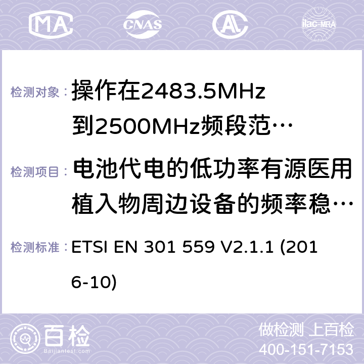 电池代电的低功率有源医用植入物周边设备的频率稳定性 短距离传输设备; 操作在2483.5到2500MHz频段的低功率有源植入式医疗设备及相关外围设备;覆盖2014/53/EU 3.2条指令协调标准要求 ETSI EN 301 559 V2.1.1 (2016-10) 4.2.1.6