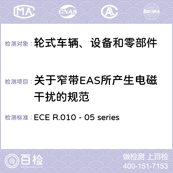 关于窄带EAS所产生电磁干扰的规范 轮式车辆、设备和零部件采用的统一技术要求以及可以安装和/或用于轮式车辆和在此技术要求上相互认可的条件 ECE R.010 - 05 series 6.6