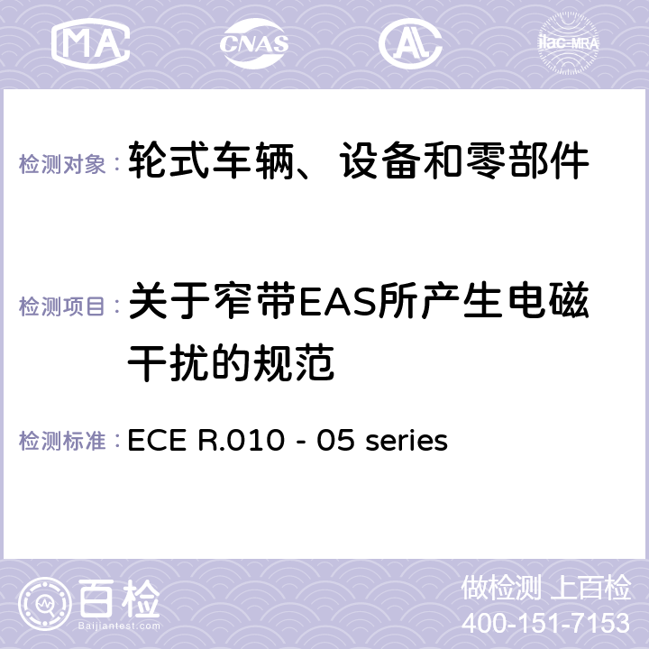 关于窄带EAS所产生电磁干扰的规范 ECE R.010 - 05 series 轮式车辆、设备和零部件采用的统一技术要求以及可以安装和/或用于轮式车辆和在此技术要求上相互认可的条件  6.6