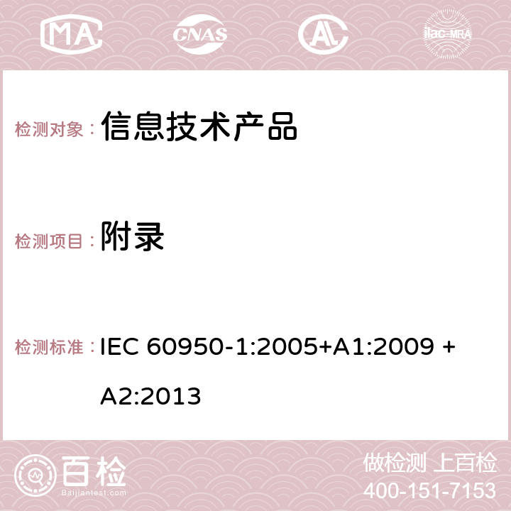 附录 信息技术设备安全 第 1 部分：通用要求 IEC 60950-1:2005+A1:2009 + A2:2013 /