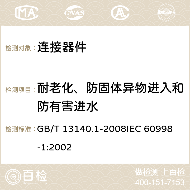 耐老化、防固体异物进入和防有害进水 家用和类似用途低压电路用的连接器件 第1部分：通用要求 GB/T 13140.1-2008
IEC 60998-1:2002 12