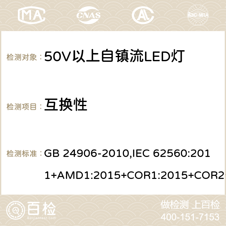 互换性 普通照明用50V 以上自镇流 LED灯-安全要求 GB 24906-2010,IEC 62560:2011+AMD1:2015+COR1:2015+COR2:2015,EN 62560:2012+A11:2019 6