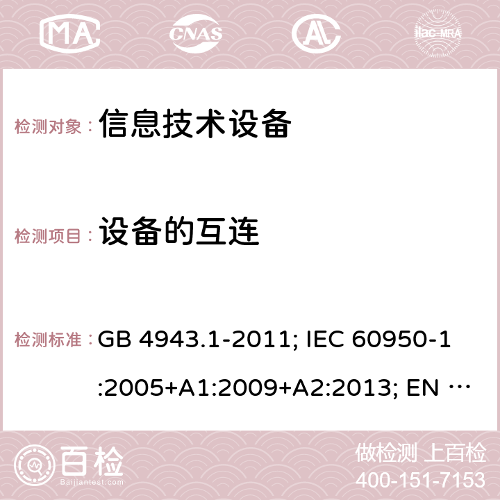 设备的互连 信息技术设备 安全 第1部分: 通用要求 GB 4943.1-2011; IEC 60950-1:2005+A1:2009+A2:2013; EN 60950-1:2006+A11+A1+A12+A2; AS/NZS 60950.1:2015;UL 60950-1 Ed.2:2007-03 (Revision 2014-10-14)； CAN/CSA-C22.2 NO.60950-1-07 (R2016)+Amendment 1:2011+Amendment 2:2014 3.5