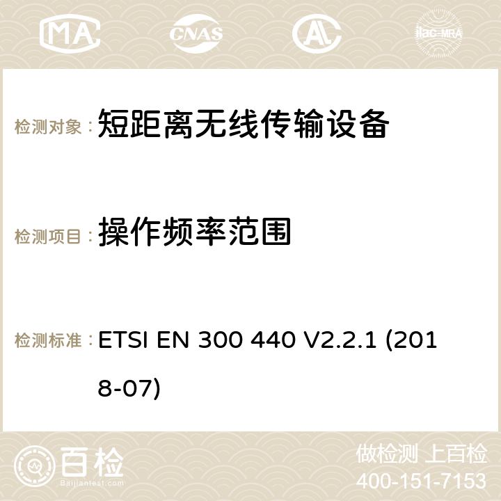 操作频率范围 工作在1GHz 到40GHz 频率范围内的短距离设备；使用无线电频谱的协调标准 ETSI EN 300 440 V2.2.1 (2018-07) 4.2.3