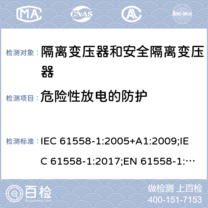 危险性放电的防护 隔离变压器和安全隔离变压器 第1部分:一般需求和测试 IEC 61558-1:2005+A1:2009;IEC 61558-1:2017;EN 61558-1:2005+A1:2009;AS/NZS 61558.1:2008+A1:2009;AS/NZS 61558.1:2008+A1:2009+A2:2015,AS/NZS 61558.1: 2018 9.2/9.3
