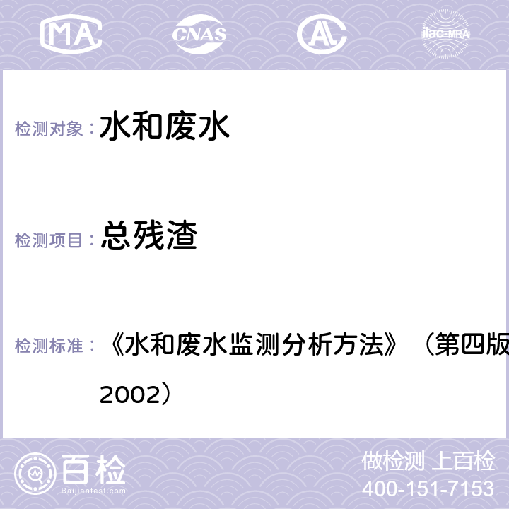 总残渣 重量法103～105℃烘干的总残渣 《水和废水监测分析方法》（第四版）国家环境保护总局 （2002） 第三篇第一章七（一）