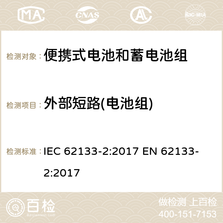 外部短路(电池组) 含碱性或其他非酸性电解质的蓄电池和蓄电池组 便携式密封蓄电池及蓄电池组的安全要求 第2部分：锂系统 IEC 62133-2:2017
 EN 62133-2:2017 7.3.2