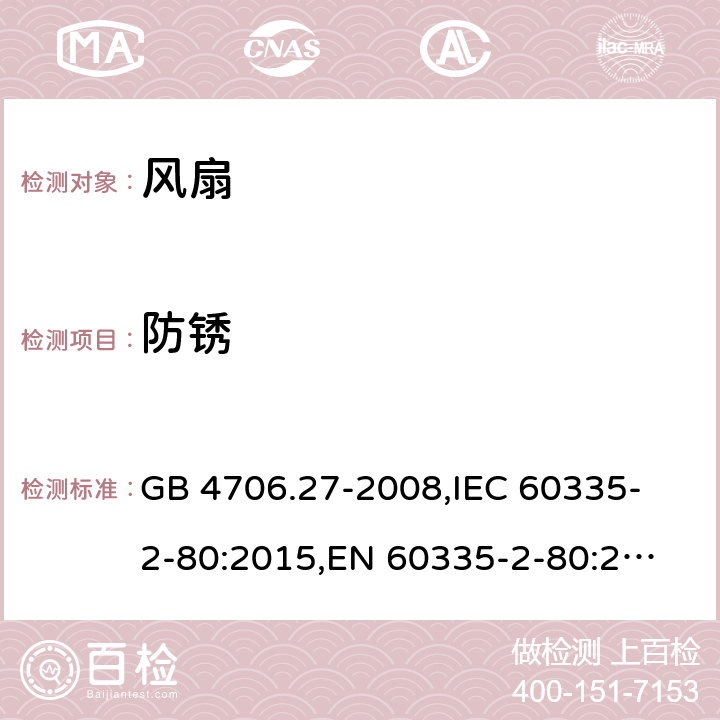 防銹 家用和類似用途電器的安全 風扇的特殊要求 GB 4706.27-2008,
IEC 60335-2-80:2015,
EN 60335-2-80:2003 + A1:2004 + A2:2009,
AS/NZS 60335.2.80:2016 + A1:2020,
BS EN 60335-2-80:2003 + A2:2009 31